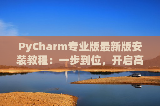 PyCharm专业版最新版安装教程：一步到位，开启高效Python开发之旅